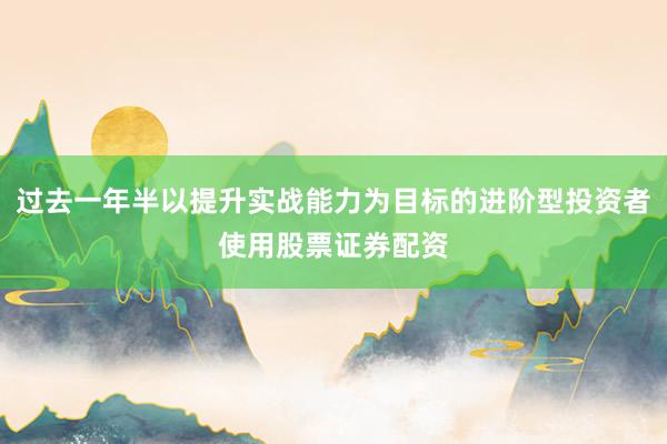 过去一年半以提升实战能力为目标的进阶型投资者使用股票证券配资