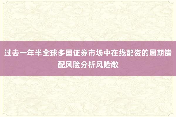 过去一年半全球多国证券市场中在线配资的周期错配风险分析风险敞