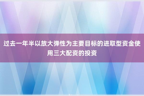 过去一年半以放大弹性为主要目标的进取型资金使用三大配资的投资
