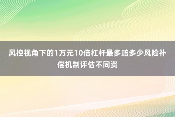 风控视角下的1万元10倍杠杆最多赔多少风险补偿机制评估不同资