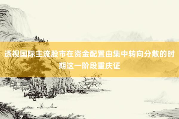 透视国际主流股市在资金配置由集中转向分散的时期这一阶段重庆证