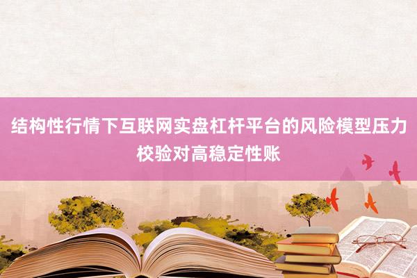 结构性行情下互联网实盘杠杆平台的风险模型压力校验对高稳定性账