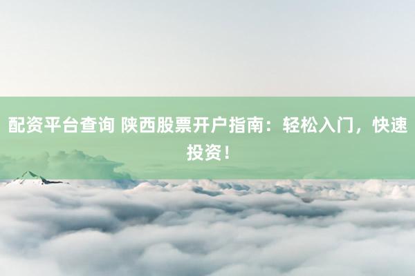 配资平台查询 陕西股票开户指南：轻松入门，快速投资！