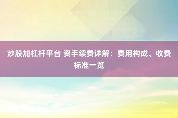 炒股加杠杆平台 资手续费详解：费用构成、收费标准一览