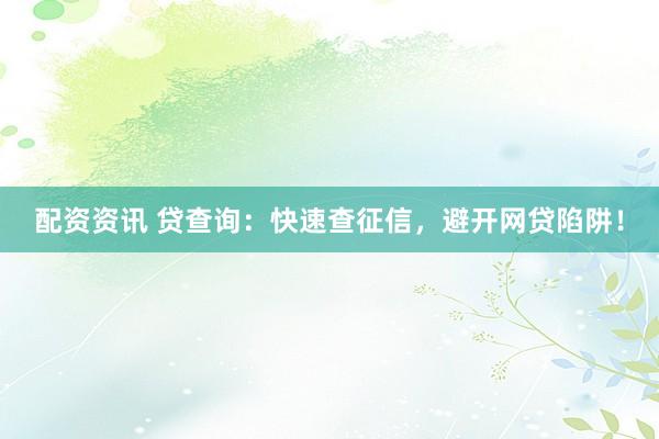 配资资讯 贷查询：快速查征信，避开网贷陷阱！