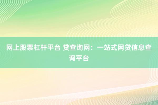 网上股票杠杆平台 贷查询网：一站式网贷信息查询平台